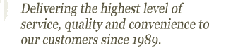 Delivering the highest level of service, quality and convinence to our customers since 1989.